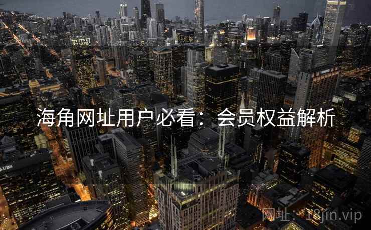 海角网址用户必看：会员权益解析