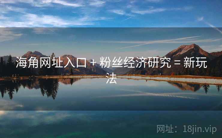 海角网址入口 + 粉丝经济研究 = 新玩法